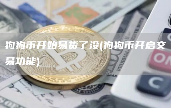 狗狗币开始易货了没 - 狗狗币开启交易功能